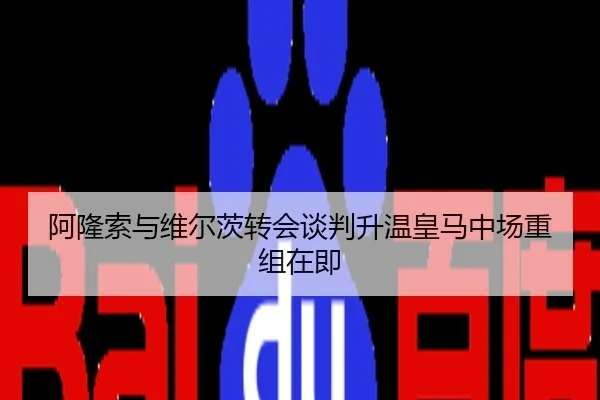 阿隆索与维尔茨转会谈判升温皇马中场重组在即