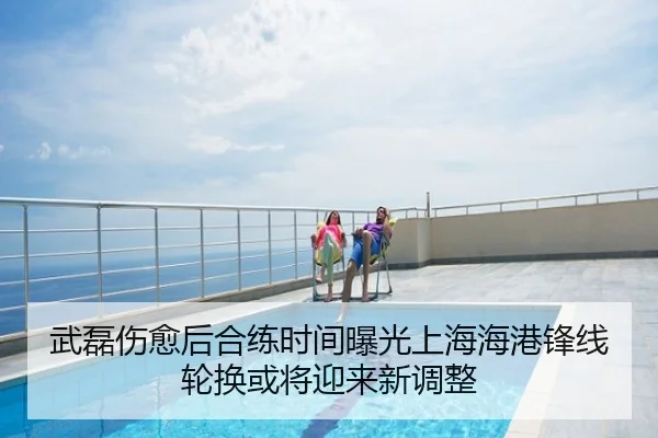 武磊伤愈后合练时间曝光上海海港锋线轮换或将迎来新调整
